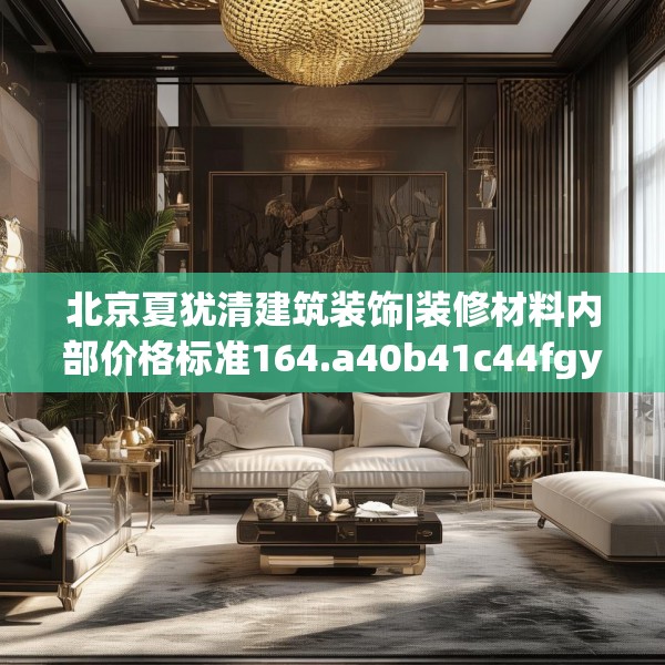 北京夏犹清建筑装饰|装修材料内部价格标准164.a40b41c44fgy.5176682
