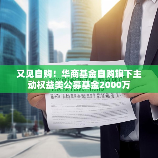 又见自购！华商基金自购旗下主动权益类公募基金2000万