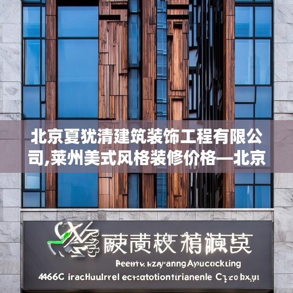 北京夏犹清建筑装饰工程有限公司,莱州美式风格装修价格—北京夏犹清建筑装饰工程有限公司446.a322b323c326fgy.333xczxv