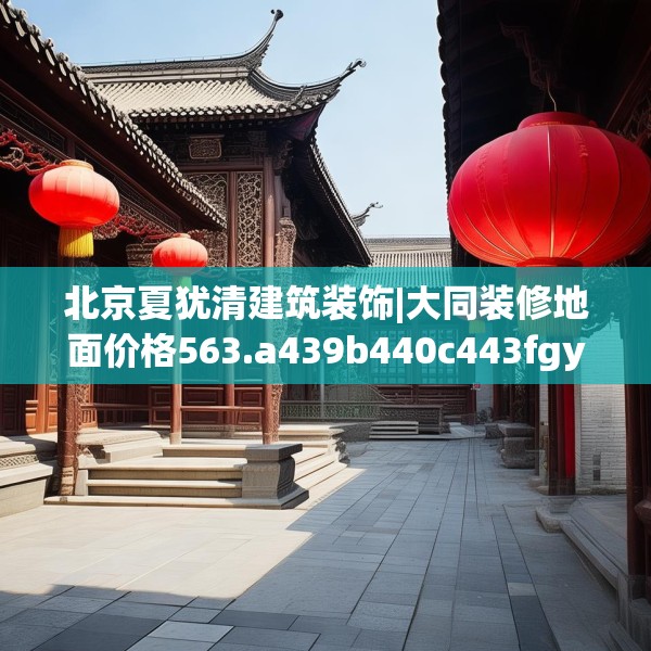 北京夏犹清建筑装饰|大同装修地面价格563.a439b440c443fgy.450fds