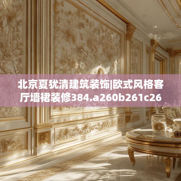 北京夏犹清建筑装饰|欧式风格客厅墙裙装修384.a260b261c264fgy.271dsfds