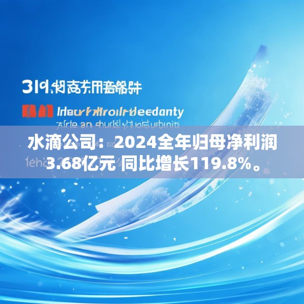 水滴公司：2024全年归母净利润3.68亿元 同比增长119.8%。