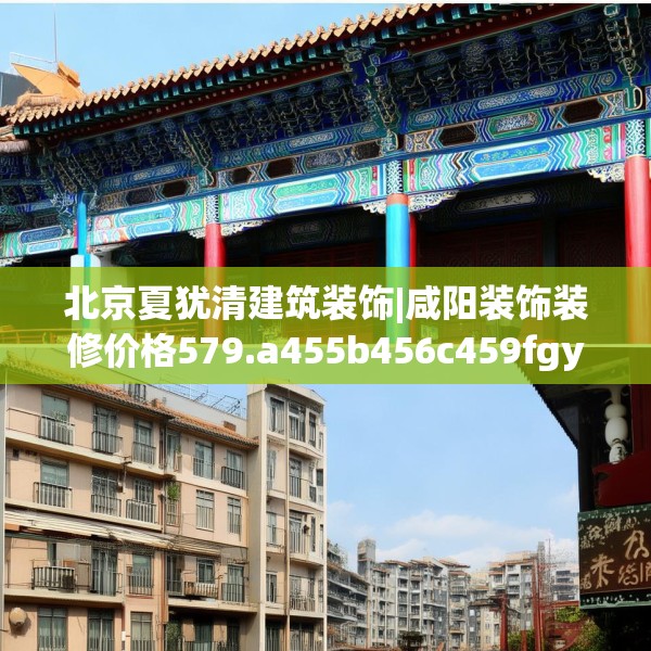 北京夏犹清建筑装饰|咸阳装饰装修价格579.a455b456c459fgy.466uyk