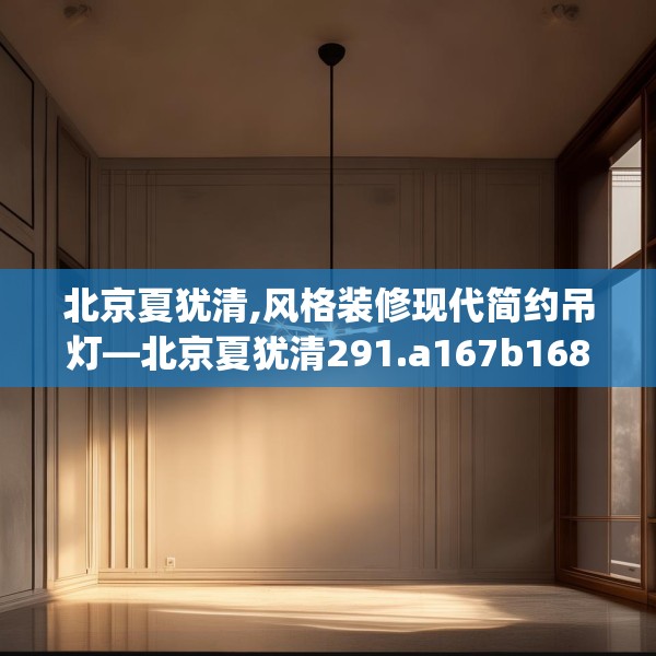北京夏犹清,风格装修现代简约吊灯—北京夏犹清291.a167b168c171fgy.178uyk