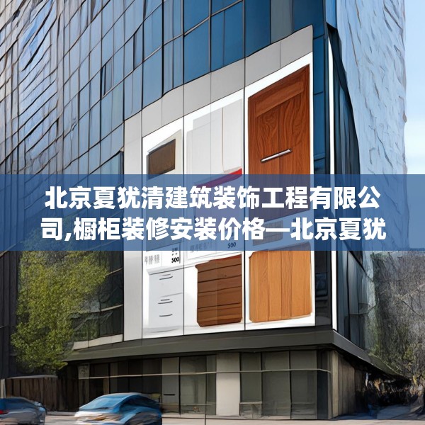 北京夏犹清建筑装饰工程有限公司,橱柜装修安装价格—北京夏犹清建筑装饰工程有限公司241.a117b118c121fgy.128fdsfds