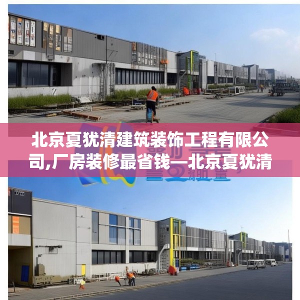 北京夏犹清建筑装饰工程有限公司,厂房装修最省钱—北京夏犹清建筑装饰工程有限公司412.a288b289c292fgy.299dewqe