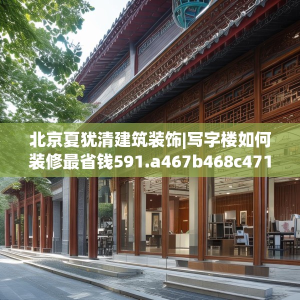 北京夏犹清建筑装饰|写字楼如何装修最省钱591.a467b468c471fgy.478fhsg