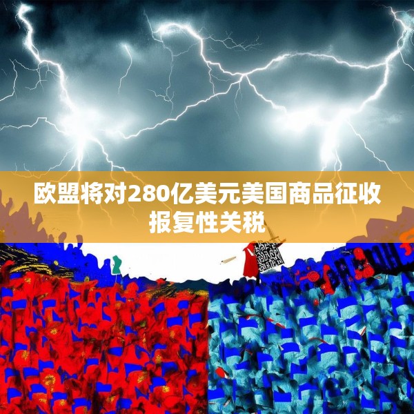 欧盟将对280亿美元美国商品征收报复性关税