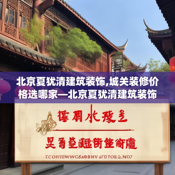 北京夏犹清建筑装饰,城关装修价格选哪家—北京夏犹清建筑装饰251.a127b128c131fgy.138bnbn