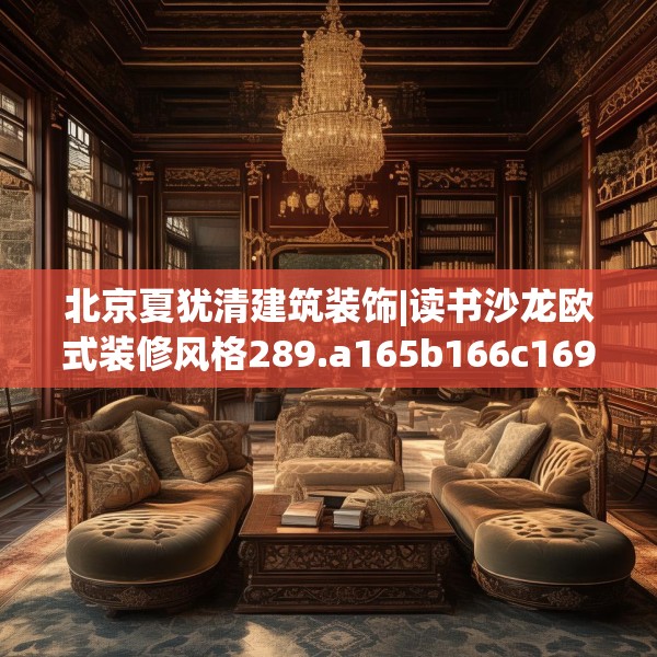 北京夏犹清建筑装饰|读书沙龙欧式装修风格289.a165b166c169fgy.176jhhj