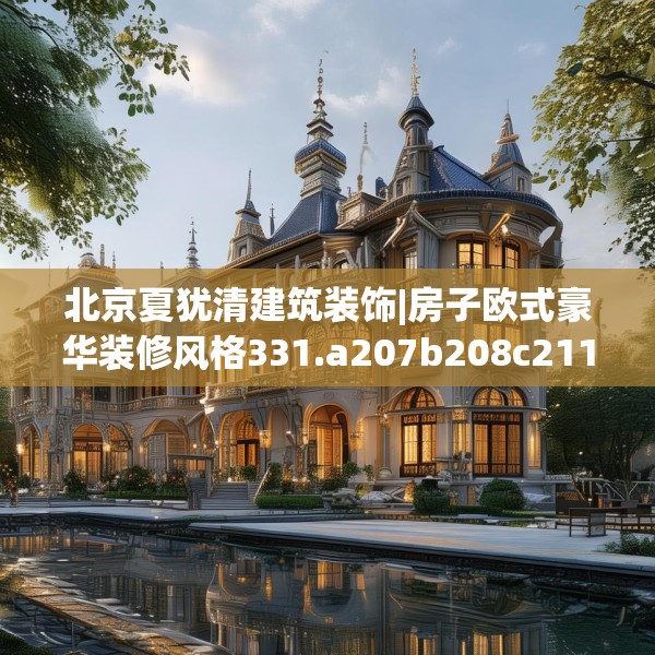 北京夏犹清建筑装饰|房子欧式豪华装修风格331.a207b208c211fgy.218fdsfds