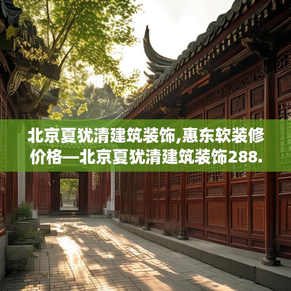 北京夏犹清建筑装饰,惠东软装修价格—北京夏犹清建筑装饰288.a164b165c168fgy.175nbn