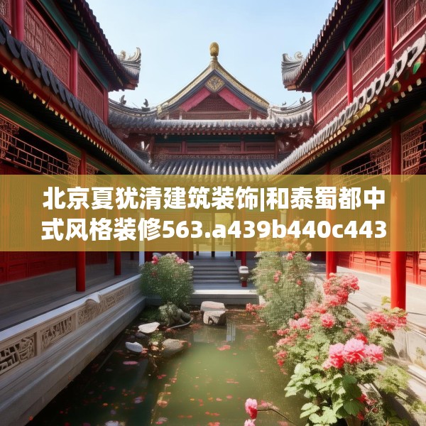 北京夏犹清建筑装饰|和泰蜀都中式风格装修563.a439b440c443fgy.450fds