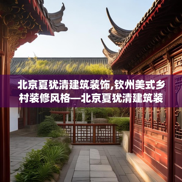 北京夏犹清建筑装饰,钦州美式乡村装修风格—北京夏犹清建筑装饰299.a175b176c179fgy.186cvcx