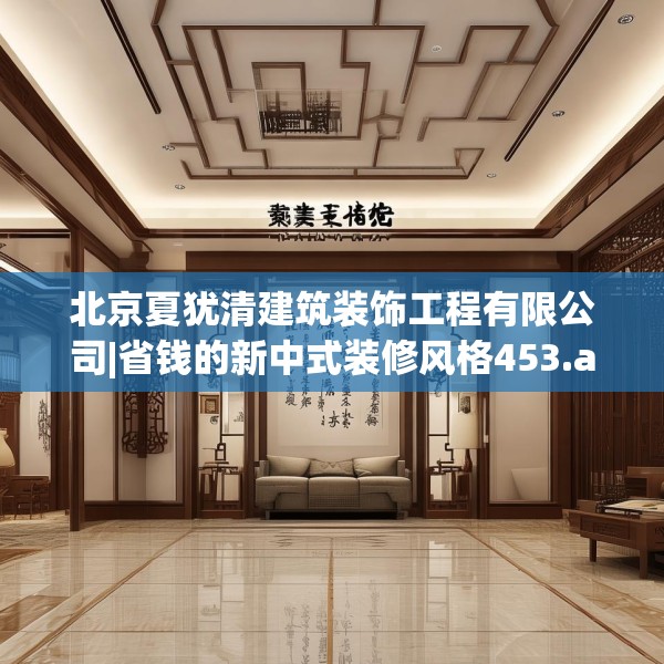 北京夏犹清建筑装饰工程有限公司|省钱的新中式装修风格453.a329b330c333fgy.340uyk