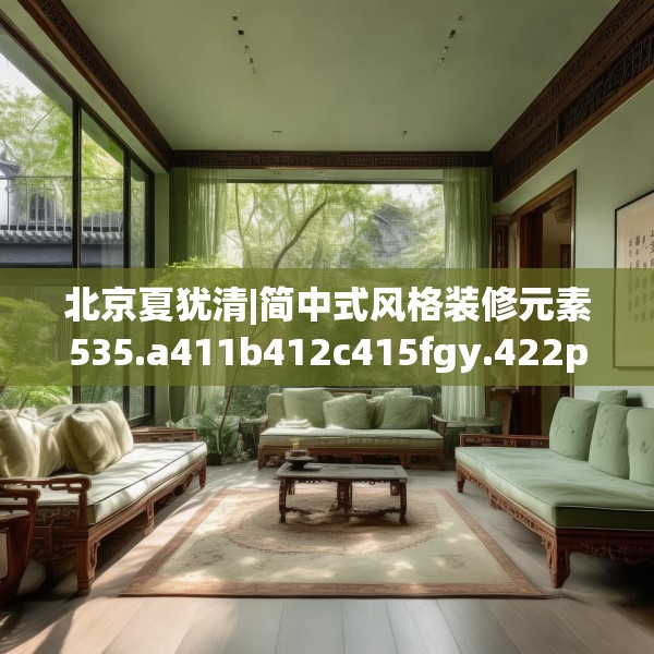 北京夏犹清|简中式风格装修元素535.a411b412c415fgy.422poiy
