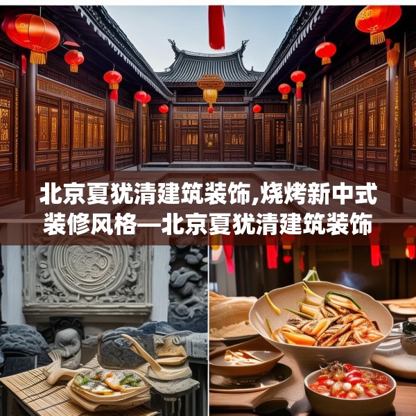 北京夏犹清建筑装饰,烧烤新中式装修风格—北京夏犹清建筑装饰210.a86b87c90fgy.97lkjl