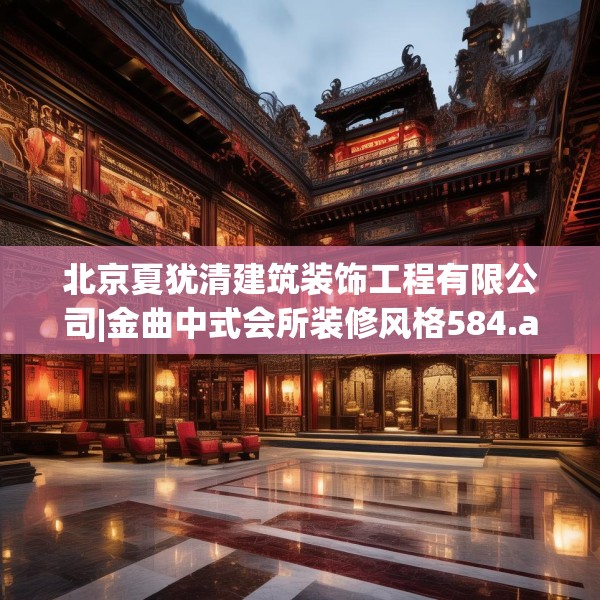 北京夏犹清建筑装饰工程有限公司|金曲中式会所装修风格584.a460b461c464fgy.471wew