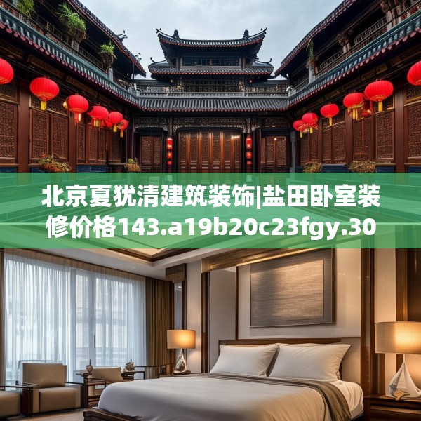 北京夏犹清建筑装饰|盐田卧室装修价格143.a19b20c23fgy.30bnbn