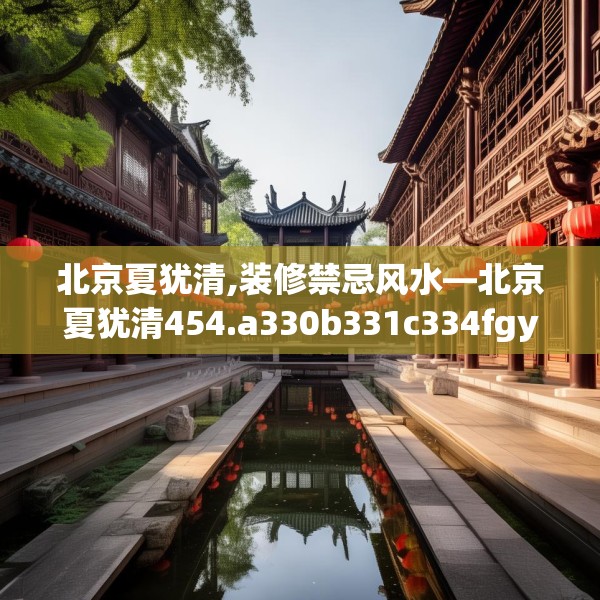 北京夏犹清,装修禁忌风水—北京夏犹清454.a330b331c334fgy.341htyj