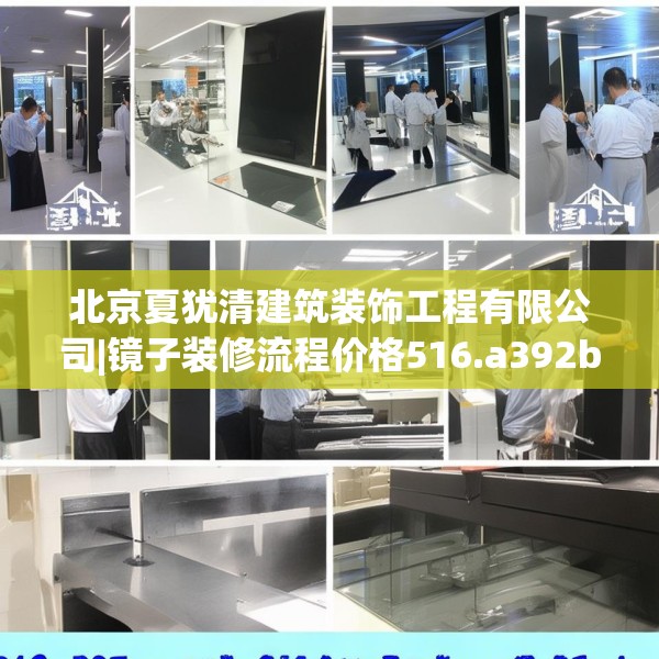 北京夏犹清建筑装饰工程有限公司|镜子装修流程价格516.a392b393c396fgy.403lkjl