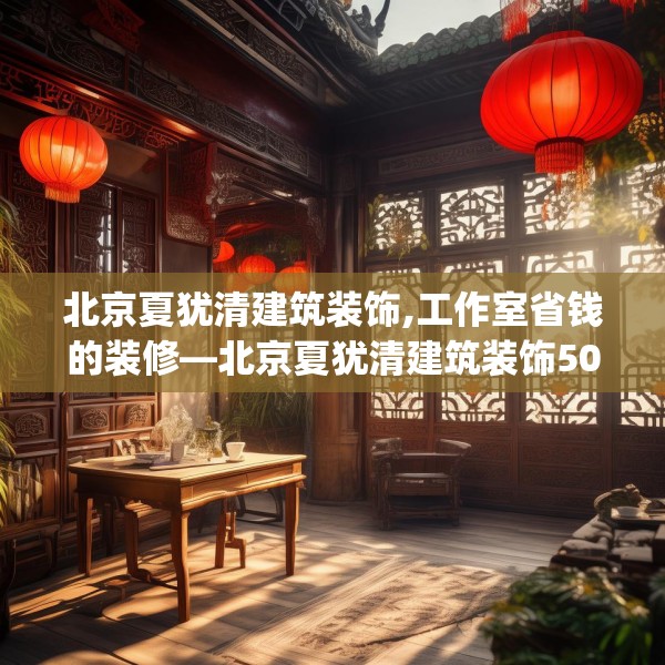 北京夏犹清建筑装饰,工作室省钱的装修—北京夏犹清建筑装饰505.a381b382c385fgy.392jhhj