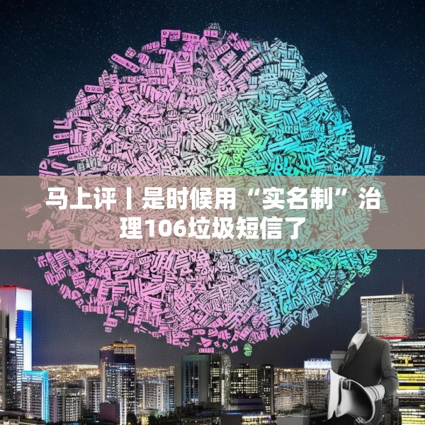 马上评丨是时候用“实名制”治理106垃圾短信了