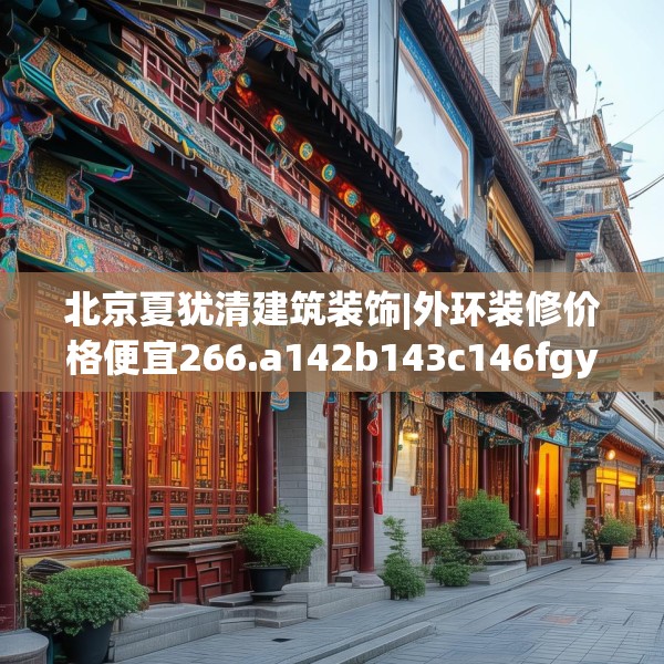 北京夏犹清建筑装饰|外环装修价格便宜266.a142b143c146fgy.153xczxv