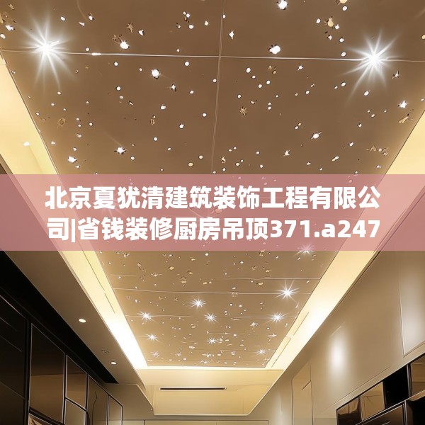 北京夏犹清建筑装饰工程有限公司|省钱装修厨房吊顶371.a247b248c251fgy.258cvcx