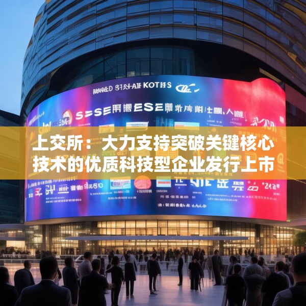 上交所：大力支持突破关键核心技术的优质科技型企业发行上市