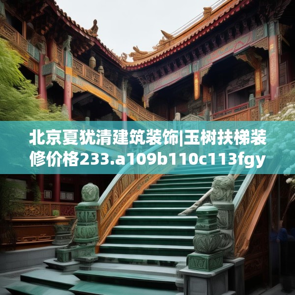 北京夏犹清建筑装饰|玉树扶梯装修价格233.a109b110c113fgy.120bnbn