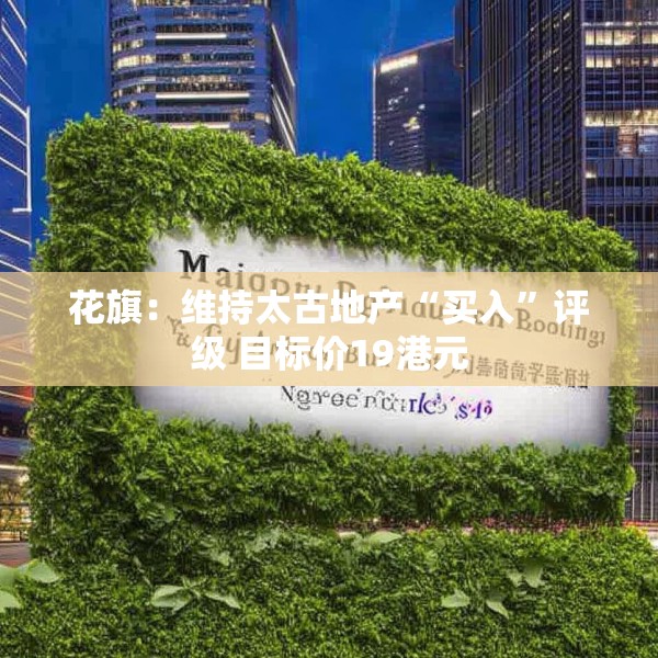 花旗：维持太古地产“买入”评级 目标价19港元