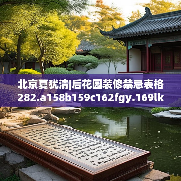 北京夏犹清|后花园装修禁忌表格282.a158b159c162fgy.169lkjl
