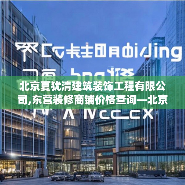北京夏犹清建筑装饰工程有限公司,东营装修商铺价格查询—北京夏犹清建筑装饰工程有限公司515.a391b392c395fgy.402cvcx
