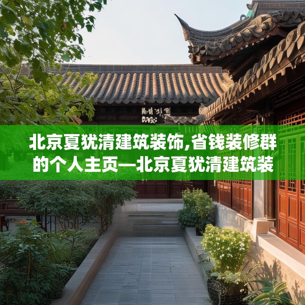 北京夏犹清建筑装饰,省钱装修群的个人主页—北京夏犹清建筑装饰339.a215b216c219fgy.226fhsg