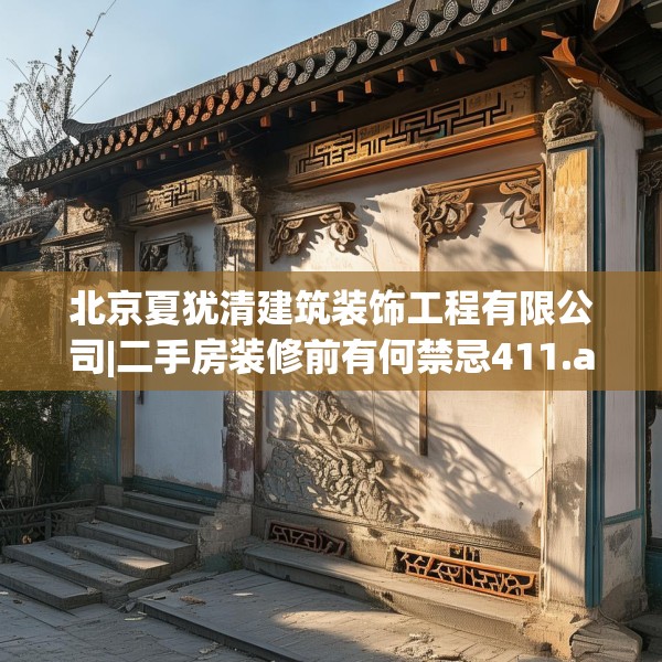 北京夏犹清建筑装饰工程有限公司|二手房装修前有何禁忌411.a287b288c291fgy.298fhsg