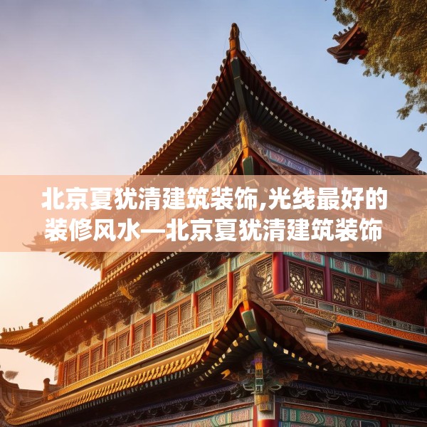 北京夏犹清建筑装饰,光线最好的装修风水—北京夏犹清建筑装饰544.a420b421c424fgy.431htyj