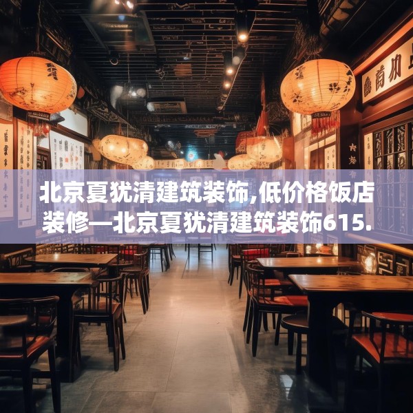 北京夏犹清建筑装饰,低价格饭店装修—北京夏犹清建筑装饰615.a491b492c495fgy.502uyk