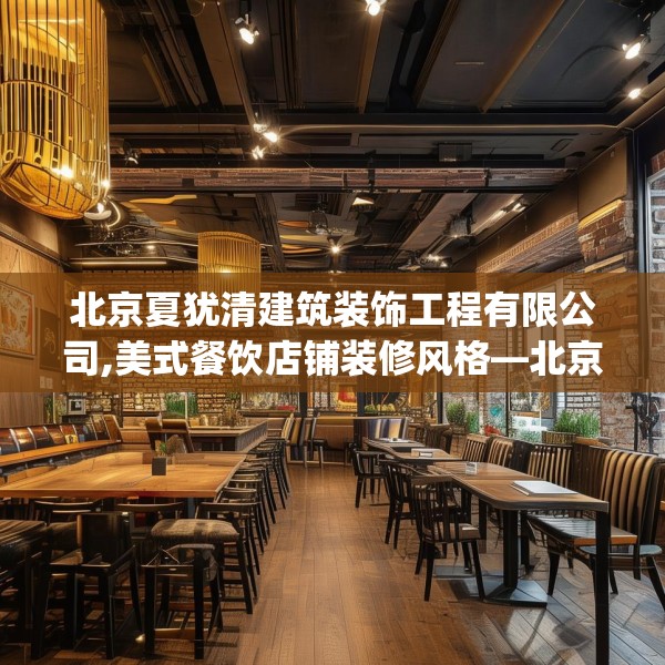 北京夏犹清建筑装饰工程有限公司,美式餐饮店铺装修风格—北京夏犹清建筑装饰工程有限公司607.a483b484c487fgy.494poiy