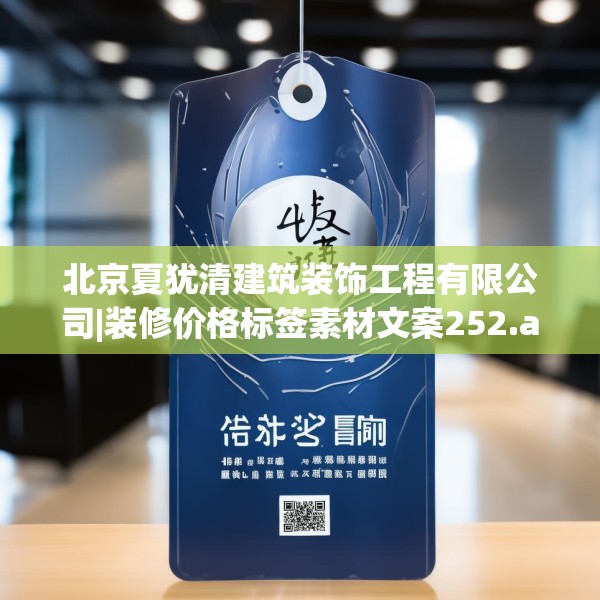 北京夏犹清建筑装饰工程有限公司|装修价格标签素材文案252.a128b129c132fgy.139nbn