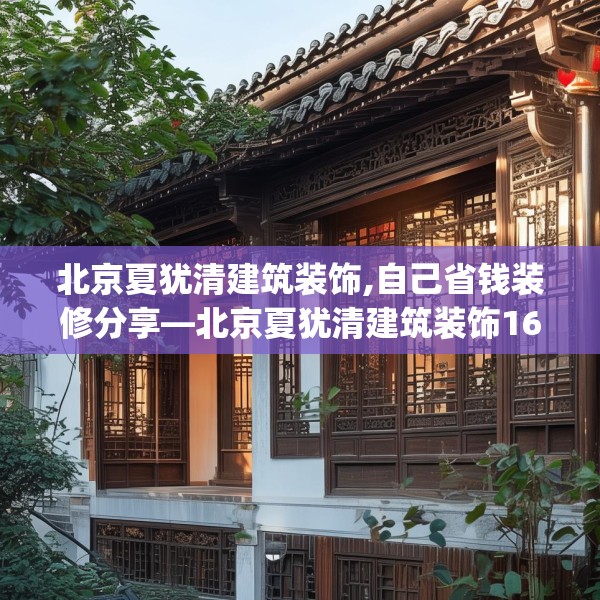 北京夏犹清建筑装饰,自己省钱装修分享—北京夏犹清建筑装饰168.a44b45c48fgy.55dsfds
