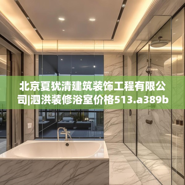 北京夏犹清建筑装饰工程有限公司|泗洪装修浴室价格513.a389b390c393fgy.400fghfd