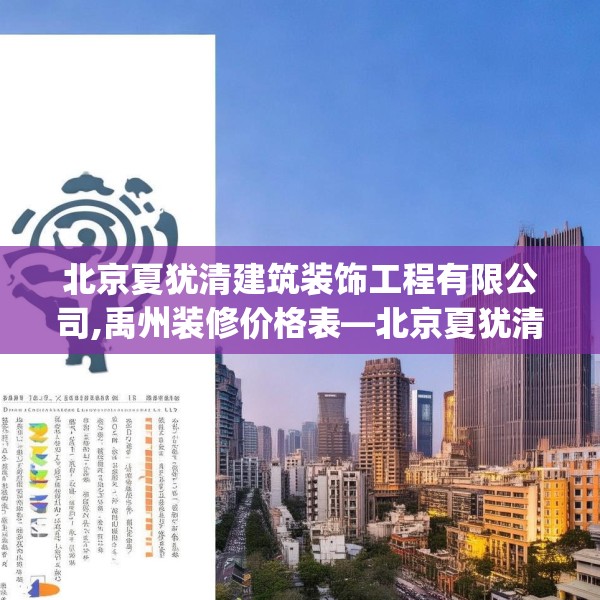 北京夏犹清建筑装饰工程有限公司,禹州装修价格表—北京夏犹清建筑装饰工程有限公司610.a486b487c490fgy.497dewqe