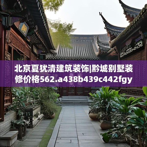 北京夏犹清建筑装饰|黔城别墅装修价格562.a438b439c442fgy.449htyj