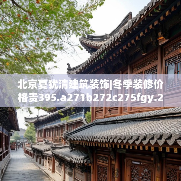 北京夏犹清建筑装饰|冬季装修价格贵395.a271b272c275fgy.282bnbn