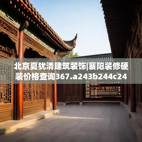 北京夏犹清建筑装饰|襄阳装修硬装价格查询367.a243b244c247fgy.254fdsfds