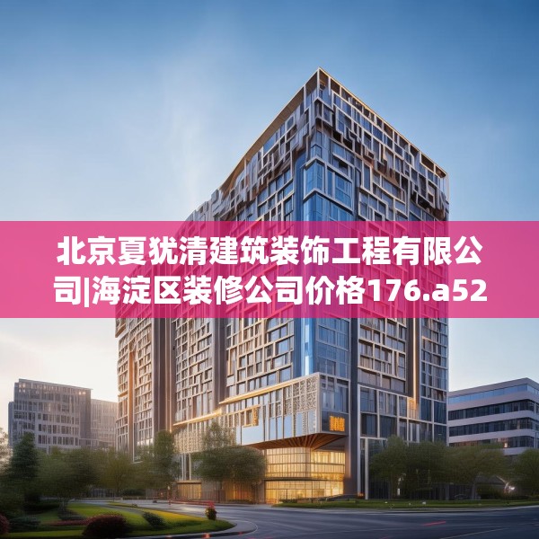 北京夏犹清建筑装饰工程有限公司|海淀区装修公司价格176.a52b53c56fgy.63xczxv