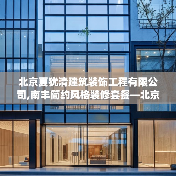 北京夏犹清建筑装饰工程有限公司,南丰简约风格装修套餐—北京夏犹清建筑装饰工程有限公司229.a105b106c109fgy.116poiy