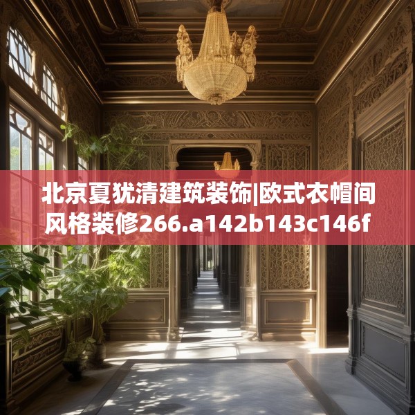 北京夏犹清建筑装饰|欧式衣帽间风格装修266.a142b143c146fgy.153xczxv
