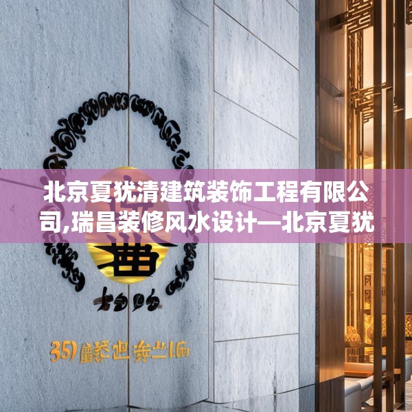北京夏犹清建筑装饰工程有限公司,瑞昌装修风水设计—北京夏犹清建筑装饰工程有限公司401.a277b278c281fgy.288fds